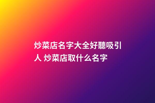 炒菜店名字大全好聽吸引人 炒菜店取什么名字-第1張-店鋪起名-玄機派
